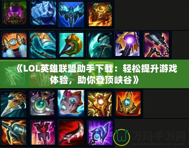 《LOL英雄聯(lián)盟助手下載：輕松提升游戲體驗，助你登頂峽谷》