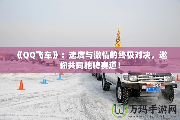 《QQ飛車》：速度與激情的終極對決，邀你共同馳騁賽道！