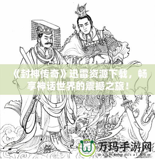 《封神傳奇》迅雷資源下載，暢享神話世界的震撼之旅！