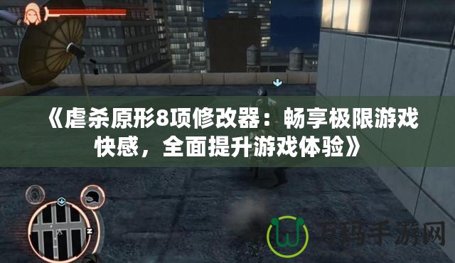 《虐殺原形8項修改器：暢享極限游戲快感，全面提升游戲體驗》