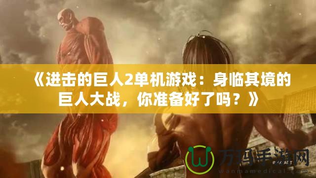 《進(jìn)擊的巨人2單機(jī)游戲：身臨其境的巨人大戰(zhàn)，你準(zhǔn)備好了嗎？》