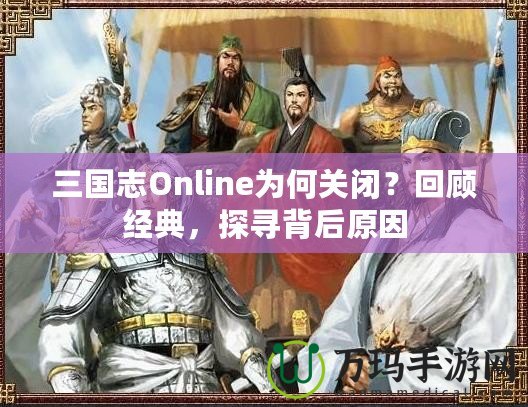 三國(guó)志Online為何關(guān)閉？回顧經(jīng)典，探尋背后原因