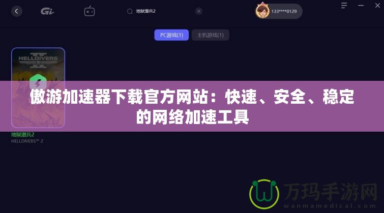 傲游加速器下載官方網(wǎng)站：快速、安全、穩(wěn)定的網(wǎng)絡(luò)加速工具