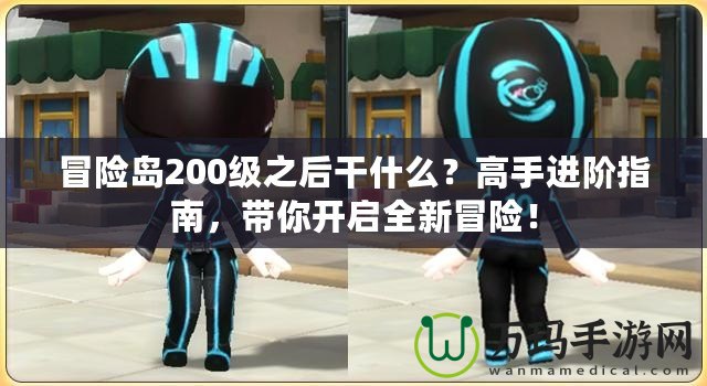 冒險(xiǎn)島200級(jí)之后干什么？高手進(jìn)階指南，帶你開啟全新冒險(xiǎn)！