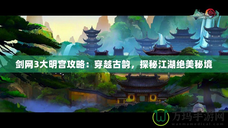 劍網(wǎng)3大明宮攻略：穿越古韻，探秘江湖絕美秘境