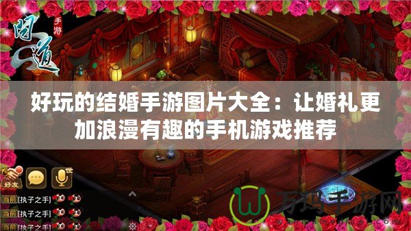 好玩的結(jié)婚手游圖片大全：讓婚禮更加浪漫有趣的手機游戲推薦