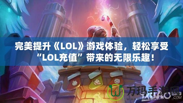 完美提升《LOL》游戲體驗(yàn)，輕松享受“LOL充值”帶來的無限樂趣！