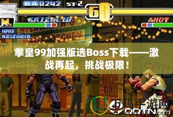 拳皇99加強(qiáng)版選Boss下載——激戰(zhàn)再起，挑戰(zhàn)極限！