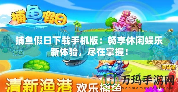 捕魚假日下載手機版：暢享休閑娛樂新體驗，盡在掌握！