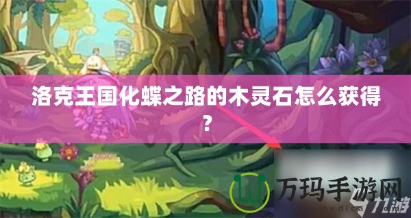 洛克王國(guó)化蝶之路的木靈石怎么獲得？