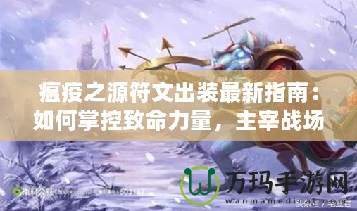 瘟疫之源符文出裝最新指南：如何掌控致命力量，主宰戰(zhàn)場！