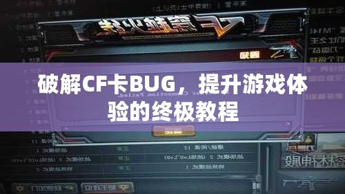 破解CF卡BUG，提升游戲體驗(yàn)的終極教程