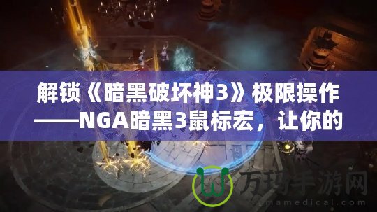 解鎖《暗黑破壞神3》極限操作——NGA暗黑3鼠標(biāo)宏，讓你的戰(zhàn)斗更加輕松