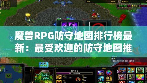 魔獸RPG防守地圖排行榜最新：最受歡迎的防守地圖推薦