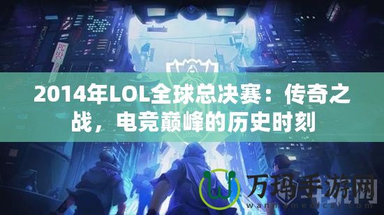 2014年LOL全球總決賽：傳奇之戰(zhàn)，電競巔峰的歷史時刻