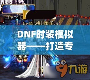 DNF時(shí)裝模擬器——打造專屬于你的炫酷外觀