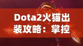 Dota2火貓出裝攻略：掌控戰(zhàn)場的致命利刃