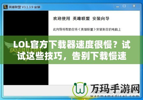 LOL官方下載器速度很慢？試試這些技巧，告別下載慢速！