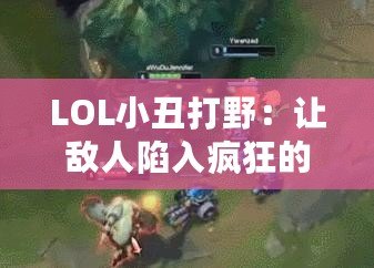 LOL小丑打野：讓敵人陷入瘋狂的掌控之中