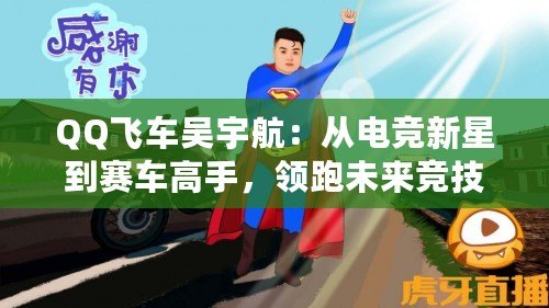 QQ飛車吳宇航：從電競(jìng)新星到賽車高手，領(lǐng)跑未來(lái)競(jìng)技潮流