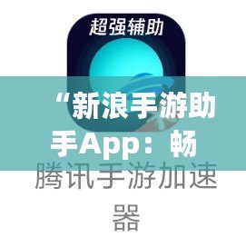 “新浪手游助手App：暢玩游戲，省心又省力！”