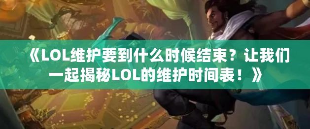 《LOL維護(hù)要到什么時(shí)候結(jié)束？讓我們一起揭秘LOL的維護(hù)時(shí)間表！》