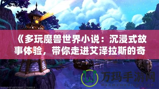 《多玩魔獸世界小說(shuō)：沉浸式故事體驗(yàn)，帶你走進(jìn)艾澤拉斯的奇幻世界》