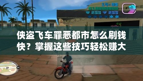 俠盜飛車罪惡都市怎么刷錢快？掌握這些技巧輕松賺大錢！