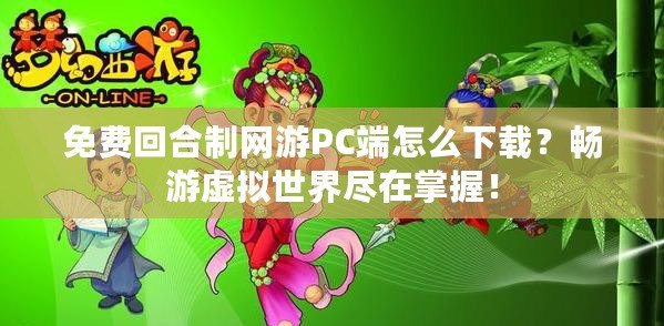 免費回合制網(wǎng)游PC端怎么下載？暢游虛擬世界盡在掌握！