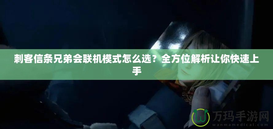 刺客信條兄弟會(huì)聯(lián)機(jī)模式怎么選？全方位解析讓你快速上手