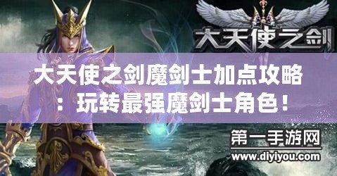 大天使之劍魔劍士加點(diǎn)攻略：玩轉(zhuǎn)最強(qiáng)魔劍士角色！