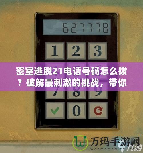 密室逃脫21電話號碼怎么撥？破解最刺激的挑戰(zhàn)，帶你探索未知世界！