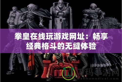 拳皇在線玩游戲網(wǎng)址：暢享經(jīng)典格斗的無縫體驗(yàn)