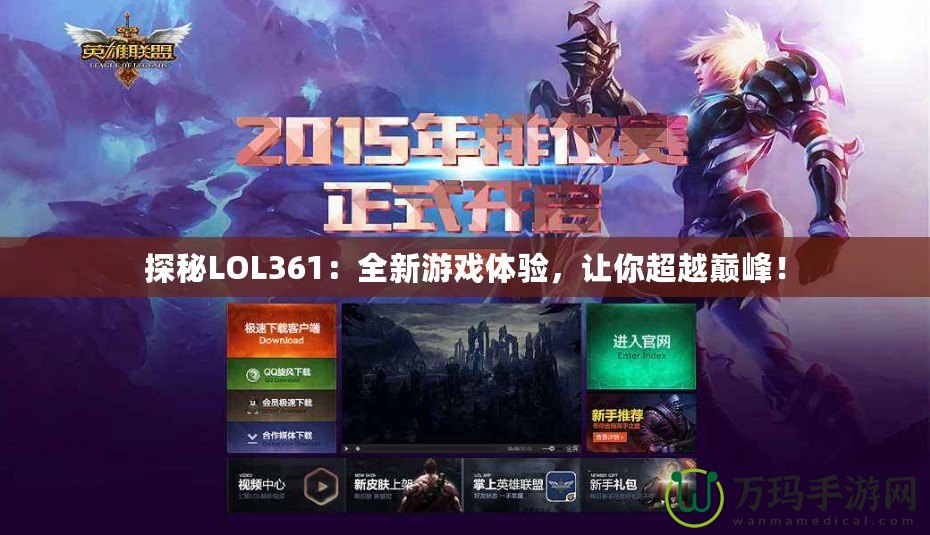 探秘LOL361：全新游戲體驗(yàn)，讓你超越巔峰！