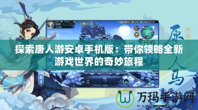 探索唐人游安卓手機版：帶你領(lǐng)略全新游戲世界的奇妙旅程