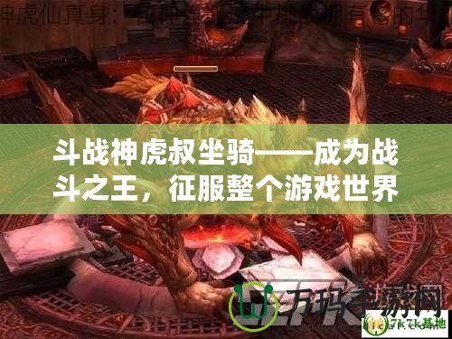 斗戰(zhàn)神虎叔坐騎——成為戰(zhàn)斗之王，征服整個游戲世界