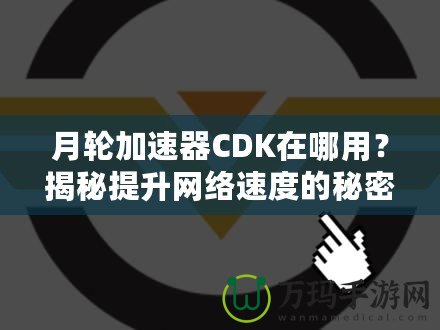 月輪加速器CDK在哪用？揭秘提升網(wǎng)絡(luò)速度的秘密武器