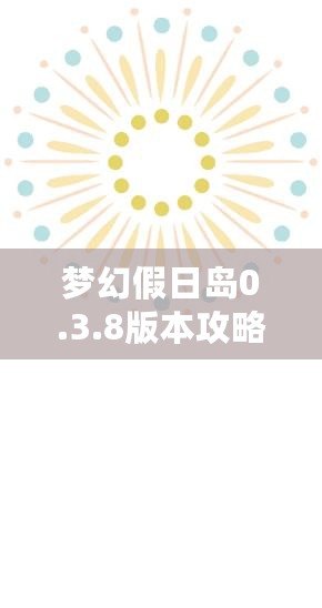 夢幻假日島0.3.8版本攻略：探索全新世界，享受極致假期體驗(yàn)！