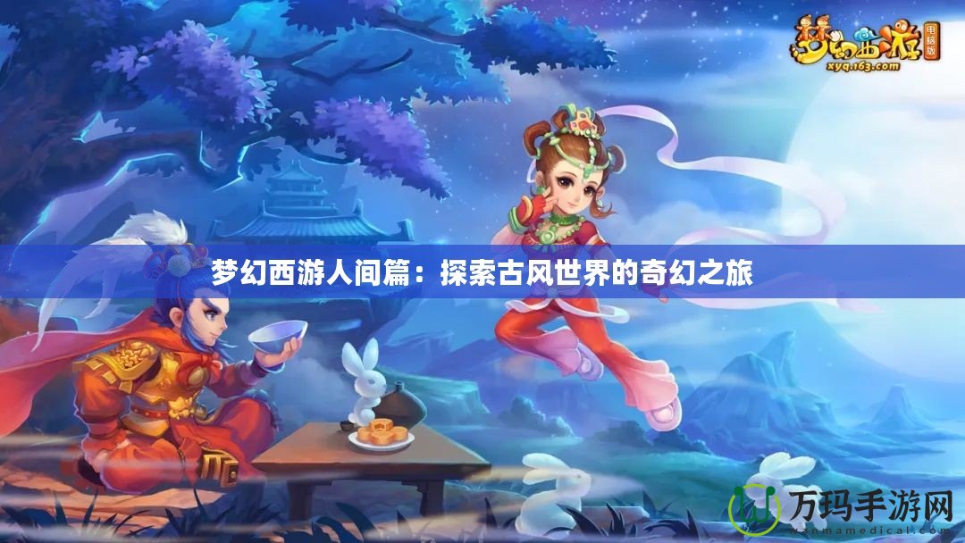 夢(mèng)幻西游人間篇：探索古風(fēng)世界的奇幻之旅