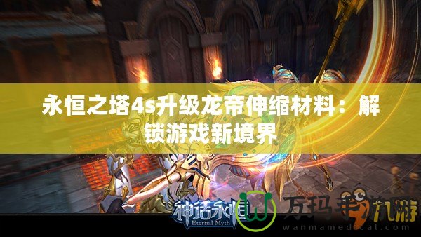 永恒之塔4s升級龍帝伸縮材料：解鎖游戲新境界