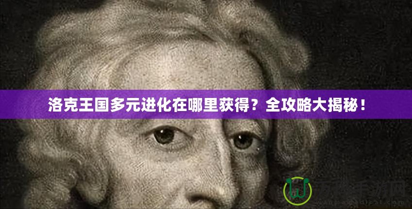 洛克王國多元進(jìn)化在哪里獲得？全攻略大揭秘！