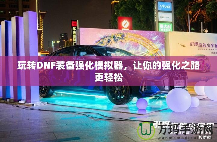 玩轉(zhuǎn)DNF裝備強(qiáng)化模擬器，讓你的強(qiáng)化之路更輕松