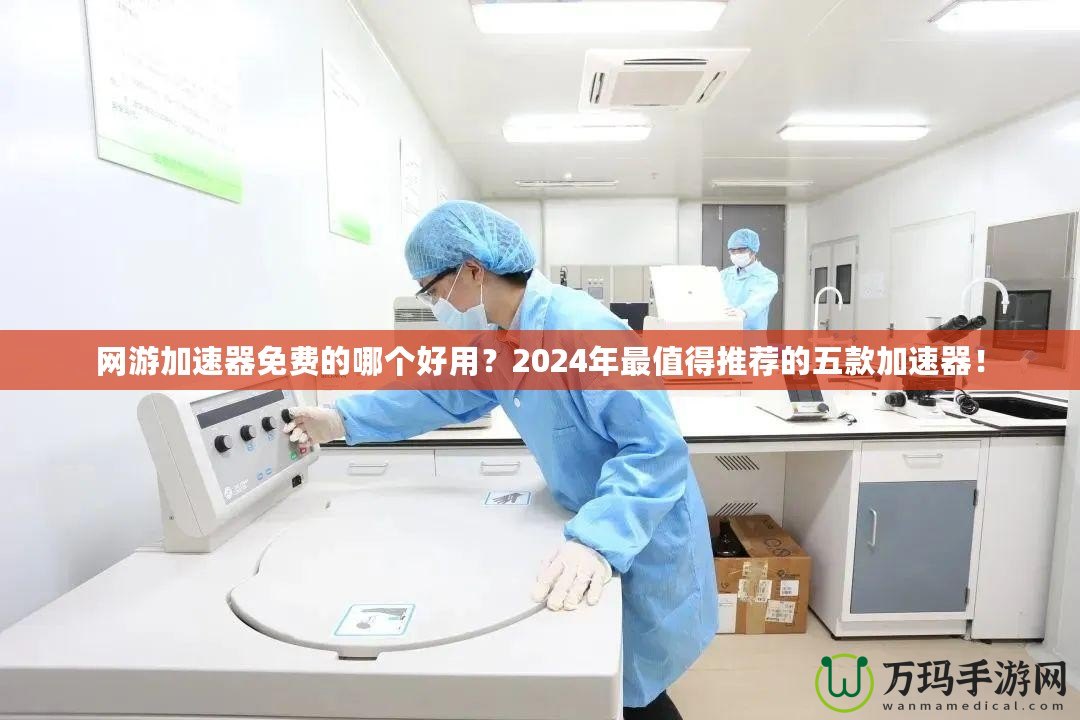 網(wǎng)游加速器免費的哪個好用？2024年最值得推薦的五款加速器！