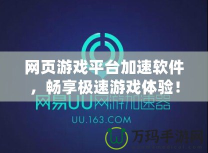 網(wǎng)頁游戲平臺加速軟件，暢享極速游戲體驗！