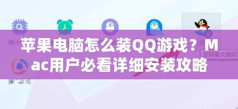 蘋果電腦怎么裝QQ游戲？Mac用戶必看詳細(xì)安裝攻略