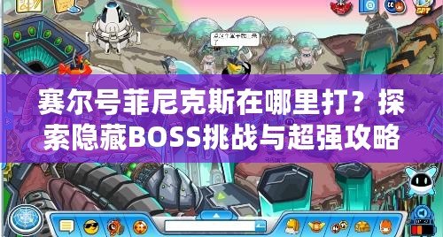 賽爾號菲尼克斯在哪里打？探索隱藏BOSS挑戰(zhàn)與超強(qiáng)攻略