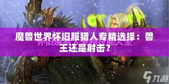 魔獸世界懷舊服獵人專精選擇：獸王還是射擊？