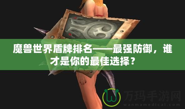 魔獸世界盾牌排名——最強(qiáng)防御，誰才是你的最佳選擇？