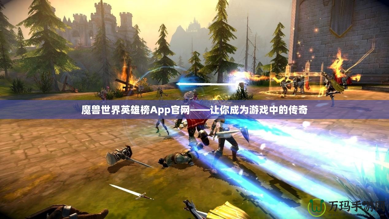 魔獸世界英雄榜App官網(wǎng)——讓你成為游戲中的傳奇