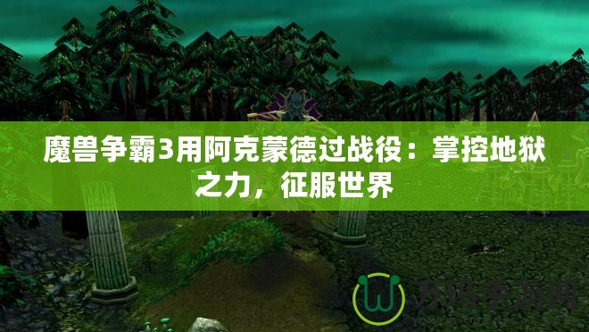 魔獸爭霸3用阿克蒙德過戰(zhàn)役：掌控地獄之力，征服世界